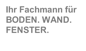 Ihr Fachmann für BODEN. WAND. FENSTER.